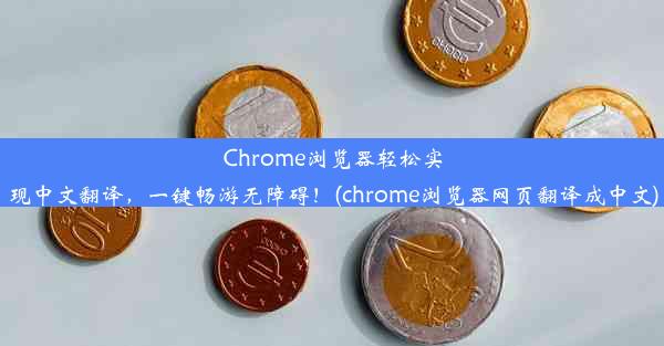 Chrome浏览器轻松实现中文翻译，一键畅游无障碍！(chrome浏览器网页翻译成中文)