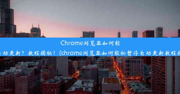 Chrome浏览器如何轻松暂停自动更新？教程揭秘！(chrome浏览器如何轻松暂停自动更新教程揭秘视频)