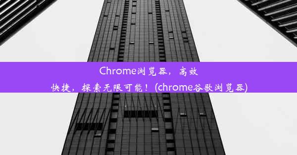 Chrome浏览器，高效快捷，探索无限可能！(chrome谷歌浏览器)