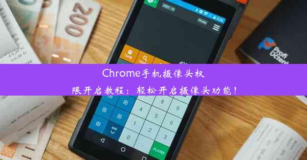 Chrome手机摄像头权限开启教程：轻松开启摄像头功能！