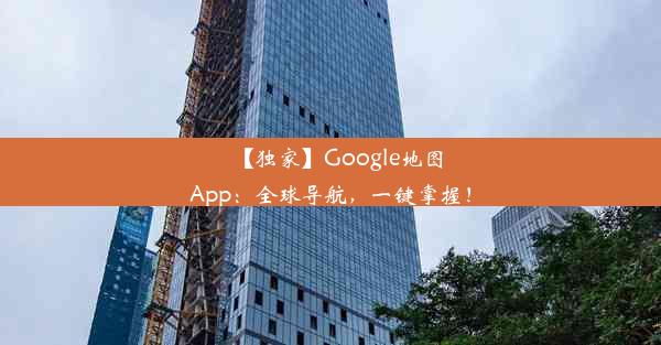 【独家】Google地图App：全球导航，一键掌握！