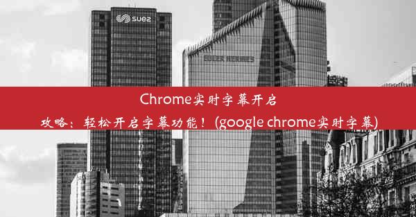 Chrome实时字幕开启攻略：轻松开启字幕功能！(google chrome实时字幕)