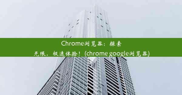 Chrome浏览器：探索无限，极速体验！(chrome google浏览器)