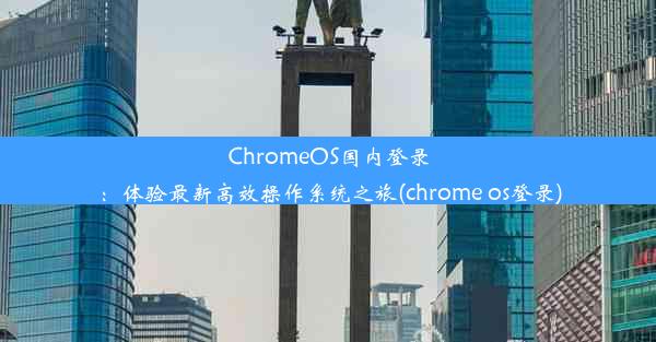 ChromeOS国内登录：体验最新高效操作系统之旅(chrome os登录)