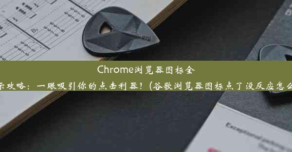 Chrome浏览器图标全显示攻略：一眼吸引你的点击利器！(谷歌浏览器图标点了没反应怎么办)