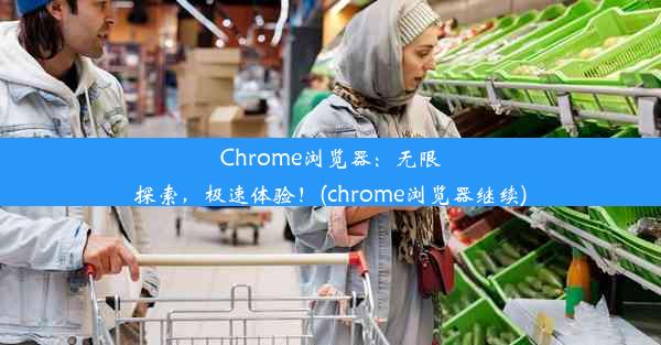 Chrome浏览器：无限探索，极速体验！(chrome浏览器继续)