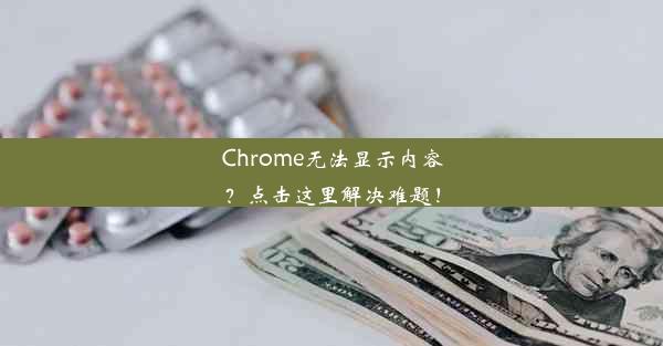 Chrome无法显示内容？点击这里解决难题！