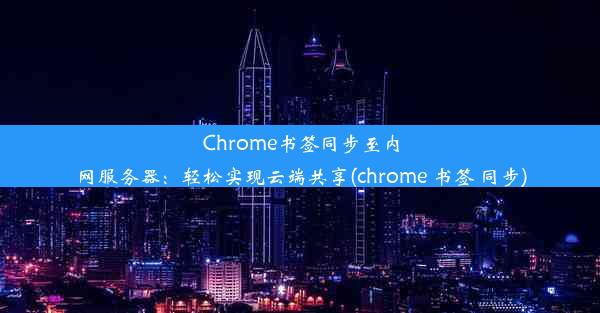 Chrome书签同步至内网服务器：轻松实现云端共享(chrome 书签 同步)