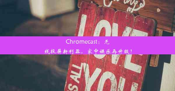 Chromecast：无线投屏新利器，家中娱乐再升级！