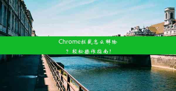 Chrome拦截怎么解除？轻松操作指南！