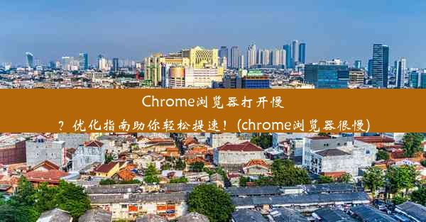 Chrome浏览器打开慢？优化指南助你轻松提速！(chrome浏览器很慢)