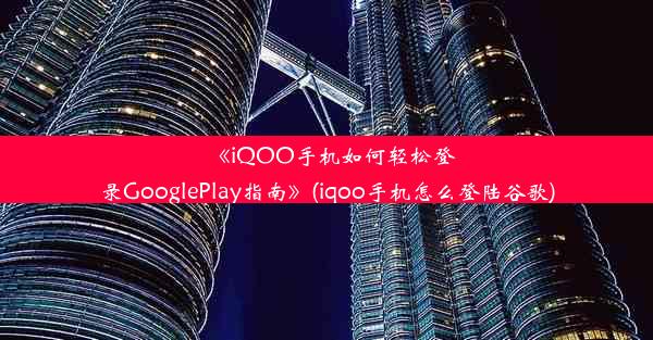 《iQOO手机如何轻松登录GooglePlay指南》(iqoo手机怎么登陆谷歌)