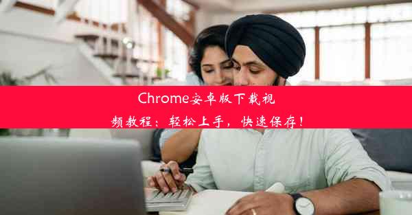 Chrome安卓版下载视频教程：轻松上手，快速保存！