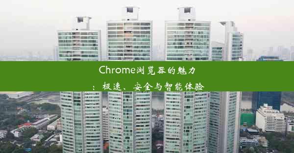 Chrome浏览器的魅力：极速、安全与智能体验