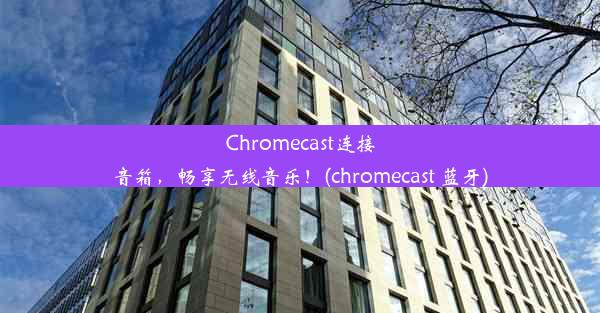 Chromecast连接音箱，畅享无线音乐！(chromecast 蓝牙)