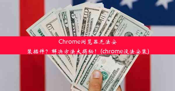 Chrome浏览器无法安装插件？解决方法大揭秘！(chrome没法安装)