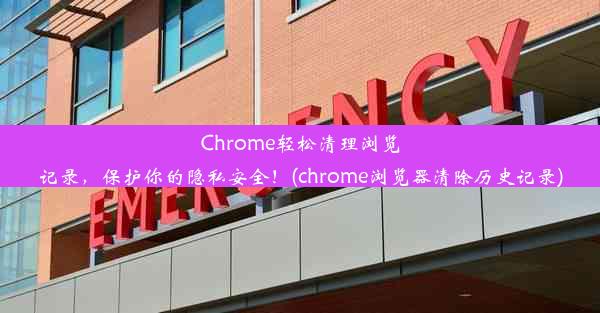 Chrome轻松清理浏览记录，保护你的隐私安全！(chrome浏览器清除历史记录)