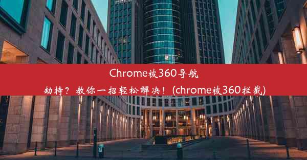 Chrome被360导航劫持？教你一招轻松解决！(chrome被360拦截)