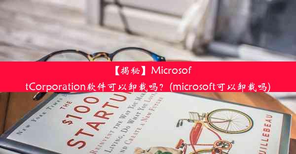 【揭秘】MicrosoftCorporation软件可以卸载吗？(microsoft可以卸载吗)