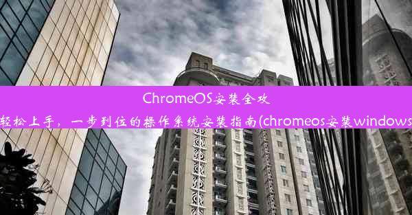 ChromeOS安装全攻略：轻松上手，一步到位的操作系统安装指南(chromeos安装windows应用)