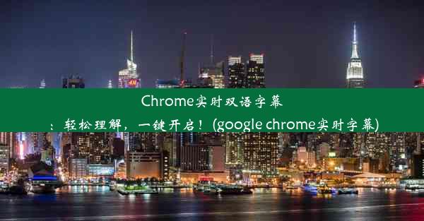 Chrome实时双语字幕：轻松理解，一键开启！(google chrome实时字幕)