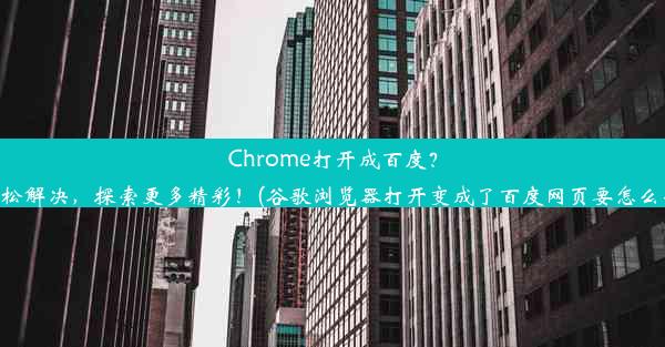 Chrome打开成百度？轻松解决，探索更多精彩！(谷歌浏览器打开变成了百度网页要怎么办)