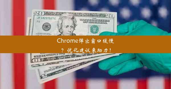 Chrome弹出窗口缓慢？优化建议来助力！