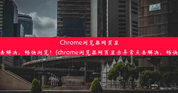 Chrome浏览器网页显示异常？点击解决，畅快浏览！(chrome浏览器网页显示异常点击解决，畅快浏览打不开)