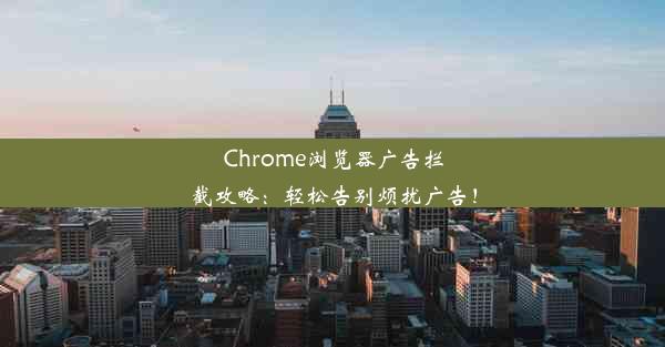 Chrome浏览器广告拦截攻略：轻松告别烦扰广告！