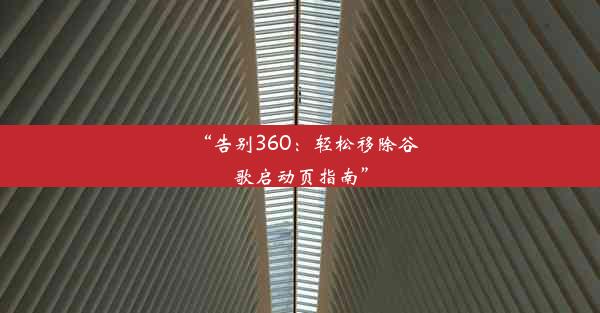 “告别360：轻松移除谷歌启动页指南”