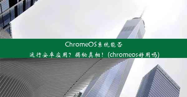 ChromeOS系统能否运行安卓应用？揭秘真相！(chromeos好用吗)