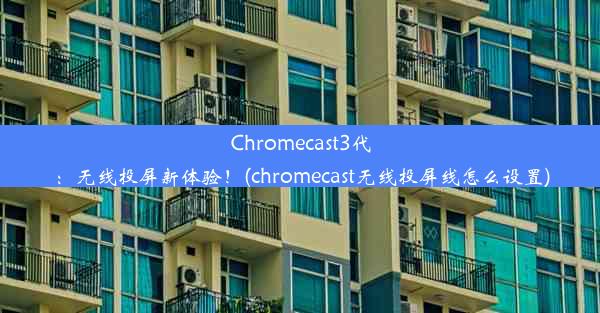 Chromecast3代：无线投屏新体验！(chromecast无线投屏线怎么设置)