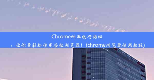 Chrome神器技巧揭秘：让你更轻松使用谷歌浏览器！(chrome浏览器使用教程)