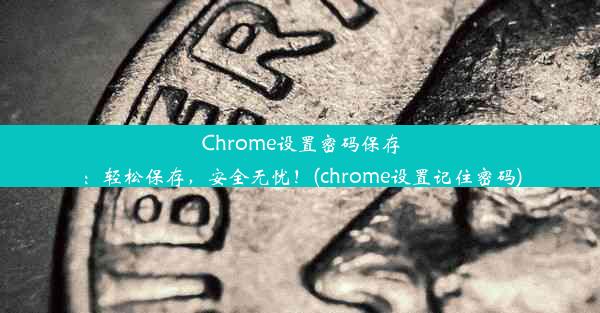 Chrome设置密码保存：轻松保存，安全无忧！(chrome设置记住密码)