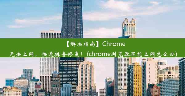 【解决指南】Chrome无法上网，快速排查修复！(chrome浏览器不能上网怎么办)