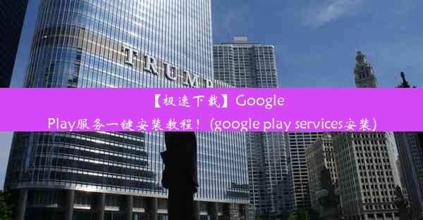 【极速下载】GooglePlay服务一键安装教程！(google play services安装)