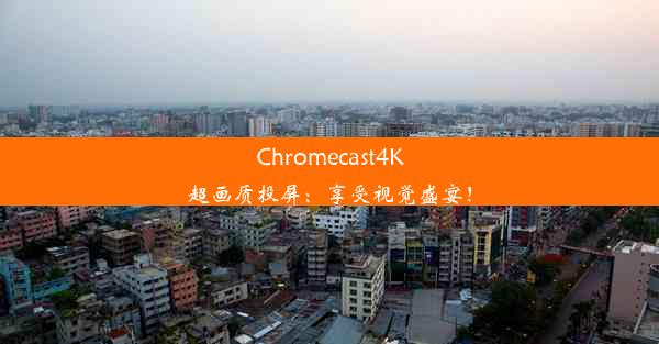 Chromecast4K超画质投屏：享受视觉盛宴！