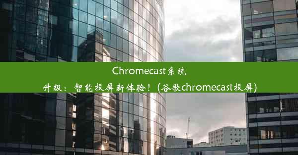 Chromecast系统升级：智能投屏新体验！(谷歌chromecast投屏)