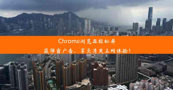 Chrome浏览器轻松屏蔽弹窗广告，享受清爽上网体验！