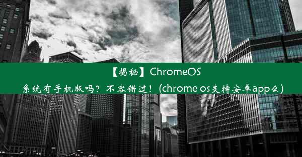 【揭秘】ChromeOS系统有手机版吗？不容错过！(chrome os支持安卓app么)