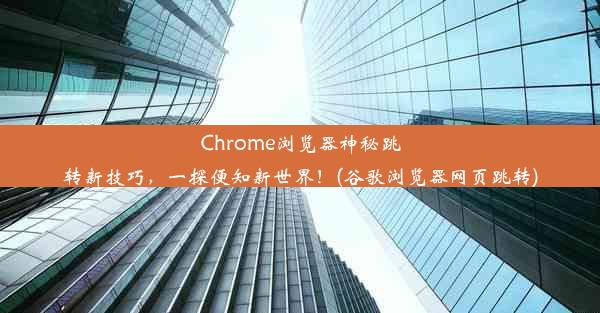 Chrome浏览器神秘跳转新技巧，一探便知新世界！(谷歌浏览器网页跳转)