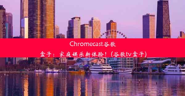 Chromecast谷歌盒子：家庭娱乐新体验！(谷歌tv盒子)