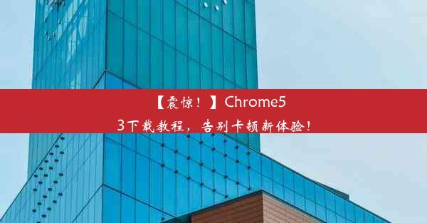 【震惊！】Chrome53下载教程，告别卡顿新体验！