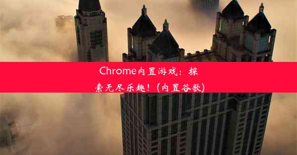 Chrome内置游戏：探索无尽乐趣！(内置谷歌)