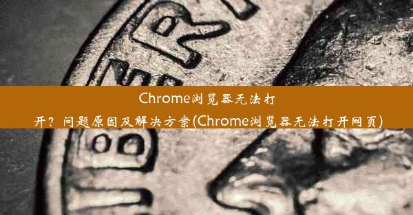 Chrome浏览器无法打开？问题原因及解决方案(Chrome浏览器无法打开网页)