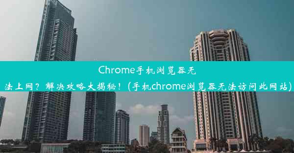 Chrome手机浏览器无法上网？解决攻略大揭秘！(手机chrome浏览器无法访问此网站)