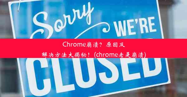 Chrome崩溃？原因及解决方法大揭秘！(chrome老是崩溃)