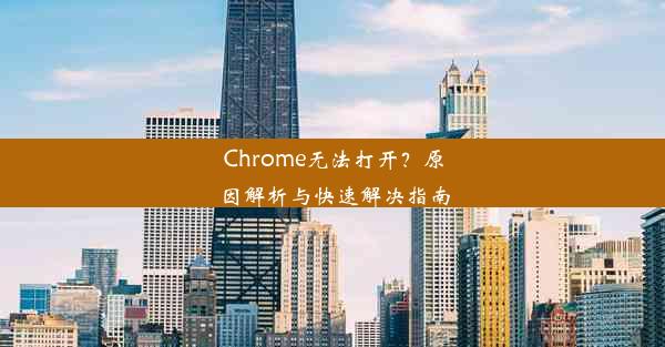 Chrome无法打开？原因解析与快速解决指南