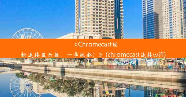 《Chromecast轻松连接显示器，一学就会！》(chromecast连接wifi)