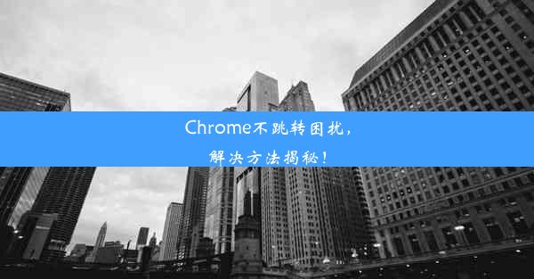 Chrome不跳转困扰，解决方法揭秘！